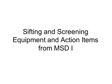 Sifting and Screening Equipment and Action Items from MSD I.