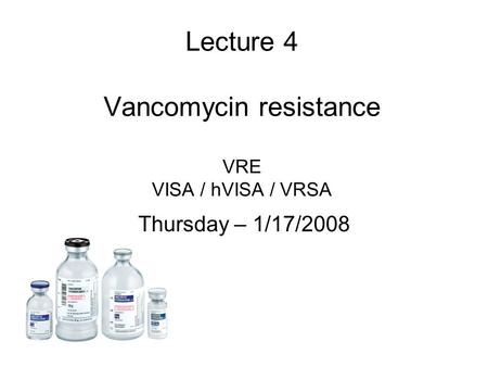 Lecture 4 Vancomycin resistance VRE VISA / hVISA / VRSA Thursday – 1/17/2008.