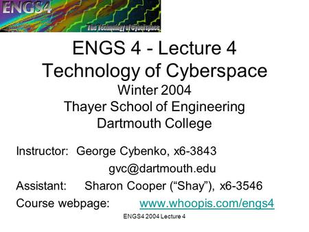 ENGS4 2004 Lecture 4 ENGS 4 - Lecture 4 Technology of Cyberspace Winter 2004 Thayer School of Engineering Dartmouth College Instructor: George Cybenko,
