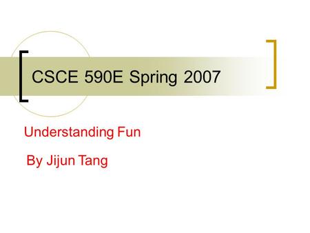 CSCE 590E Spring 2007 Understanding Fun By Jijun Tang.