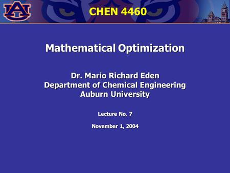 Mathematical Optimization Dr. Mario Richard Eden Department of Chemical Engineering Auburn University Lecture No. 7 November 1, 2004 CHEN 4460.