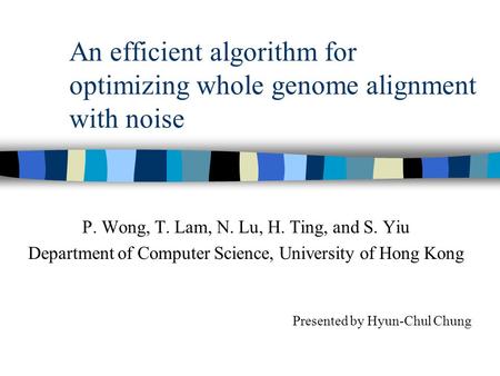 An efficient algorithm for optimizing whole genome alignment with noise P. Wong, T. Lam, N. Lu, H. Ting, and S. Yiu Department of Computer Science, University.