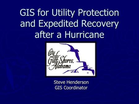 GIS for Utility Protection and Expedited Recovery after a Hurricane Steve Henderson GIS Coordinator.