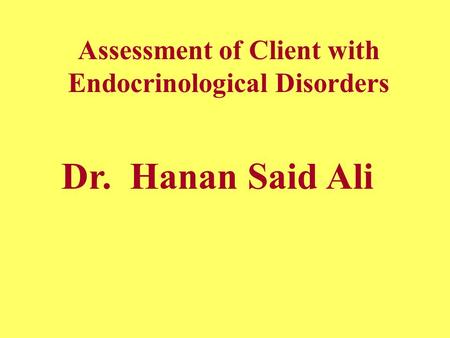 Assessment of Client with Endocrinological Disorders Dr. Hanan Said Ali.