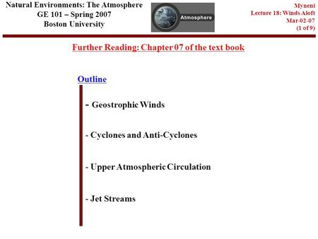Outline Further Reading: Chapter 07 of the text book - Geostrophic Winds - Cyclones and Anti-Cyclones - Jet Streams Natural Environments: The Atmosphere.
