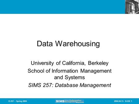 2004.04.13- SLIDE 1IS 257 – Spring 2004 Data Warehousing University of California, Berkeley School of Information Management and Systems SIMS 257: Database.