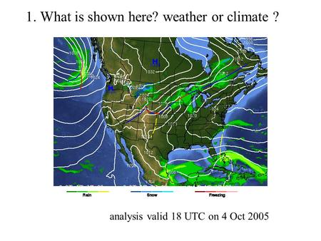 1. What is shown here? weather or climate ? analysis valid 18 UTC on 4 Oct 2005.