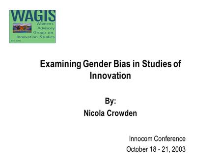 Examining Gender Bias in Studies of Innovation By: Nicola Crowden Innocom Conference October 18 - 21, 2003.