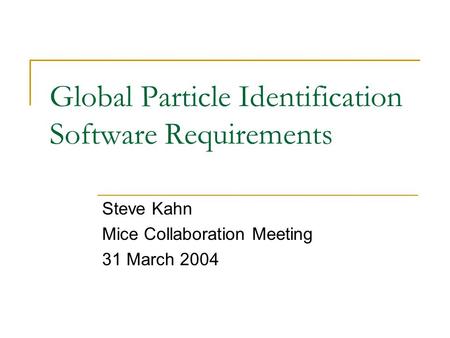 Global Particle Identification Software Requirements Steve Kahn Mice Collaboration Meeting 31 March 2004.