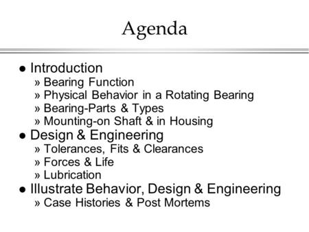 Agenda l Introduction »Bearing Function »Physical Behavior in a Rotating Bearing »Bearing-Parts & Types »Mounting-on Shaft & in Housing l Design & Engineering.