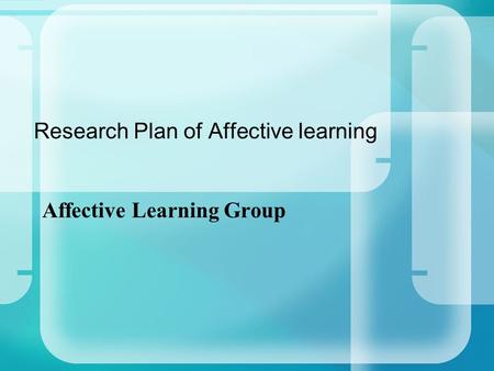 Research Plan of Affective learning Affective Learning Group.