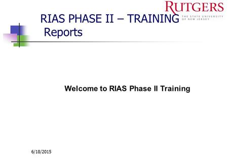 6/18/2015 RIAS PHASE II – TRAINING Reports Welcome to RIAS Phase II Training.