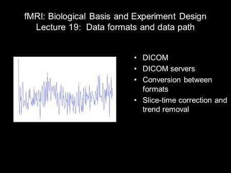 FMRI: Biological Basis and Experiment Design Lecture 19: Data formats and data path DICOM DICOM servers Conversion between formats Slice-time correction.