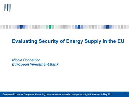 Evaluating Security of Energy Supply in the EU Nicola Pochettino European Investment Bank European Economic Congress, Financing of investments related.