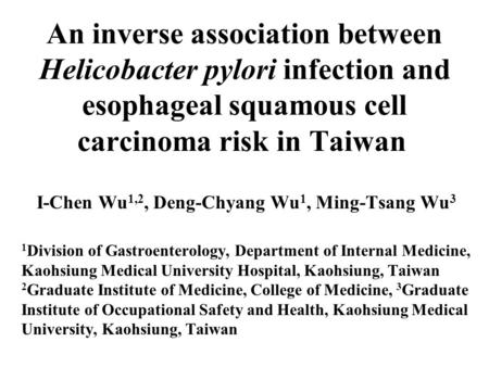 An inverse association between Helicobacter pylori infection and esophageal squamous cell carcinoma risk in Taiwan I-Chen Wu 1,2, Deng-Chyang Wu 1, Ming-Tsang.