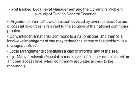 Fikret Berkes: Local-level Management and the Commons Problem A study of Turkish Coastal Fisheries Argument: Informal “law of the sea” devised by communities.