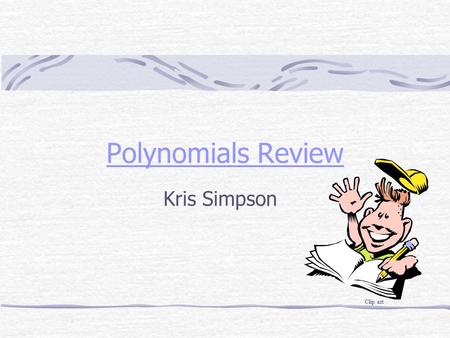 Polynomials Review Kris Simpson Clip art. Table of Contents Vocabulary Adding Polynomials Multiplying Polynomials Applications of Polynomials Help Me!!