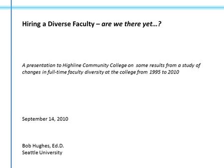 Hiring a Diverse Faculty – are we there yet…? A presentation to Highline Community College on some results from a study of changes in full-time faculty.