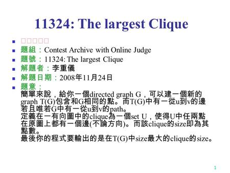 1 11324: The largest Clique ★★★★☆ 題組： Contest Archive with Online Judge 題號： 11324: The largest Clique 解題者：李重儀 解題日期： 2008 年 11 月 24 日 題意： 簡單來說，給你一個 directed.