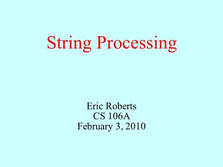 String Processing Eric Roberts CS 106A February 3, 2010.