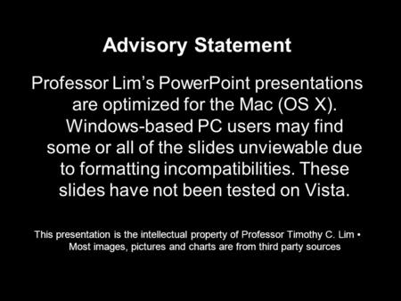 Advisory Statement Professor Lim’s PowerPoint presentations are optimized for the Mac (OS X). Windows-based PC users may find some or all of the slides.
