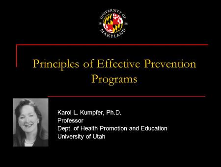 Principles of Effective Prevention Programs Karol L. Kumpfer, Ph.D. Professor Dept. of Health Promotion and Education University of Utah.