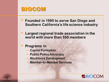 BIOCOM Founded in 1995 to serve San Diego and Southern California’s life science industry Largest regional trade association in the world with more than.