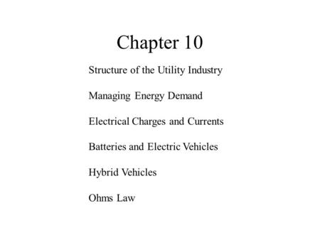 Chapter 10 Structure of the Utility Industry Managing Energy Demand Electrical Charges and Currents Batteries and Electric Vehicles Hybrid Vehicles Ohms.