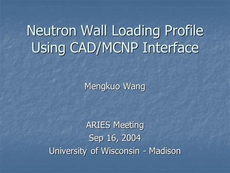 Neutron Wall Loading Profile Using CAD/MCNP Interface Mengkuo Wang ARIES Meeting Sep 16, 2004 University of Wisconsin - Madison.