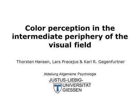 Color perception in the intermediate periphery of the visual field Thorsten Hansen, Lars Pracejus & Karl R. Gegenfurtner Abteilung Allgemeine Psychologie.