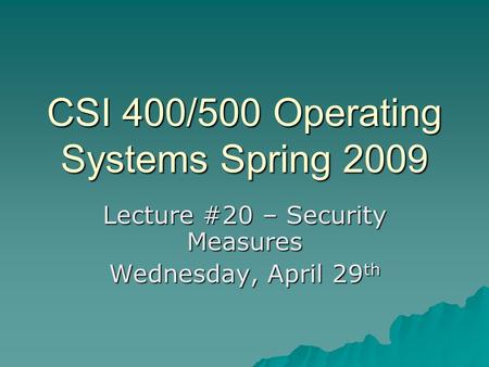 CSI 400/500 Operating Systems Spring 2009 Lecture #20 – Security Measures Wednesday, April 29 th.