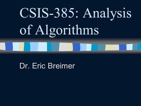 CSIS-385: Analysis of Algorithms Dr. Eric Breimer.