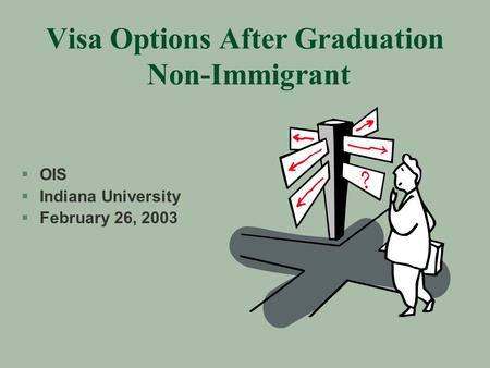 Visa Options After Graduation Non-Immigrant §OIS §Indiana University §February 26, 2003.
