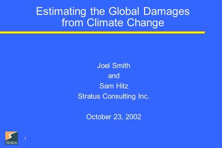 1 Estimating the Global Damages from Climate Change Joel Smith and Sam Hitz Stratus Consulting Inc. October 23, 2002.