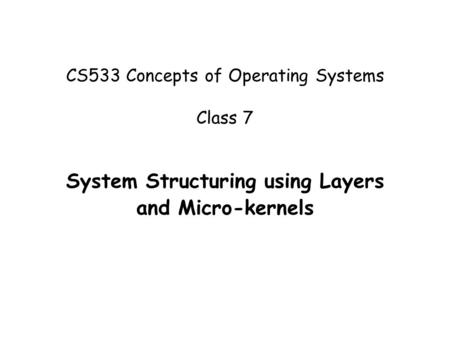 CS533 Concepts of Operating Systems Class 7 System Structuring using Layers and Micro-kernels.