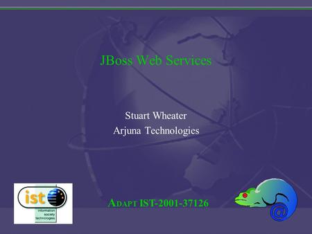 A DAPT IST-2001-37126 JBoss Web Services Stuart Wheater Arjuna Technologies.