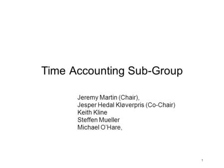 1 Time Accounting Sub-Group Jeremy Martin (Chair), Jesper Hedal Kløverpris (Co-Chair) Keith Kline Steffen Mueller Michael O’Hare,