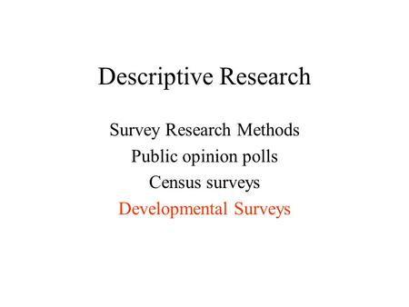 Descriptive Research Survey Research Methods Public opinion polls Census surveys Developmental Surveys.