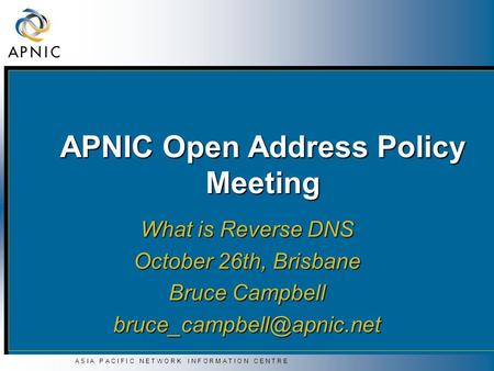 A S I A P A C I F I C N E T W O R K I N F O R M A T I O N C E N T R E APNIC Open Address Policy Meeting What is Reverse DNS October 26th, Brisbane Bruce.