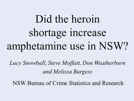 NSW Bureau of Crime Statistics and Research Did the heroin shortage increase amphetamine use in NSW? Lucy Snowball, Steve Moffatt, Don Weatherburn and.