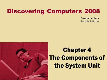 Discovering Computers 2008 Fundamentals Fourth Edition Chapter 4 The Components of the System Unit.