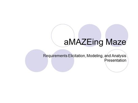 AMAZEing Maze Requirements Elicitation, Modeling, and Analysis Presentation.