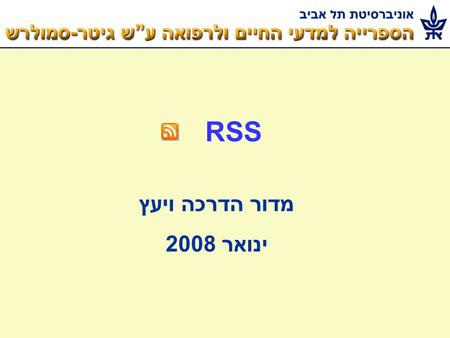 RSS מדור הדרכה ויעץ ינואר 2008. RSS – Really Simple Syndication משמש להפצת תכנים ברשת – חדשות והודעות משמש למעקב אחר עדכונים חדשים העדכון מגיע לכתובת.