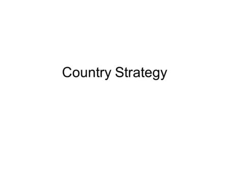 Country Strategy. Mode of Analysis View country as a unit much like a firm with goals, comparative advantages and measurable outcomes. More complicated.