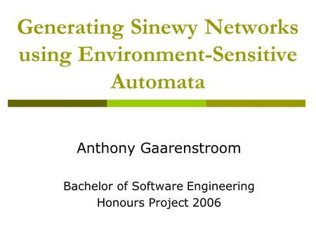 Generating Sinewy Networks using Environment-Sensitive Automata Anthony Gaarenstroom Bachelor of Software Engineering Honours Project 2006.