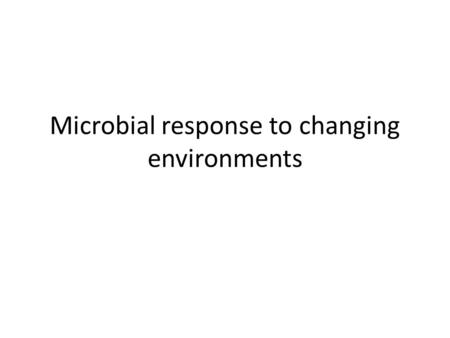Microbial response to changing environments. Changes in physiology Inherited reversible changes.