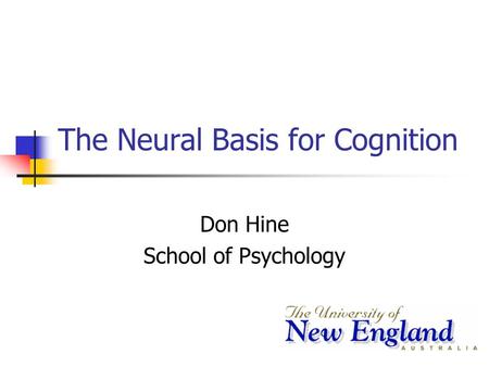 The Neural Basis for Cognition Don Hine School of Psychology.