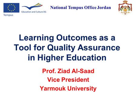 National Tempus Office Jordan Learning Outcomes as a Tool for Quality Assurance in Higher Education Prof. Ziad Al-Saad Vice President Yarmouk University.
