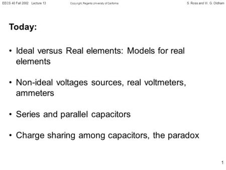 EECS 40 Fall 2002 Lecture 13 Copyright, Regents University of California S. Ross and W. G. Oldham 1 Today: Ideal versus Real elements: Models for real.