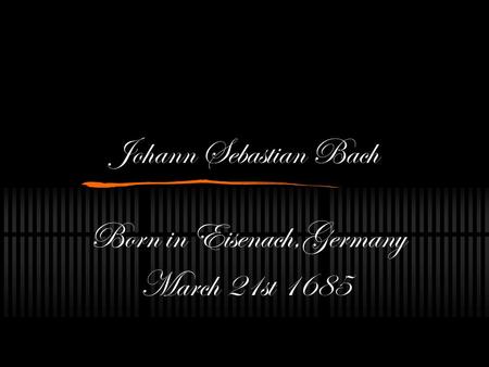 Johann Sebastian Bach Born in Eisenach,Germany March 21st 1685.